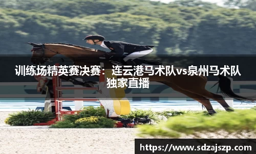 训练场精英赛决赛：连云港马术队vs泉州马术队独家直播