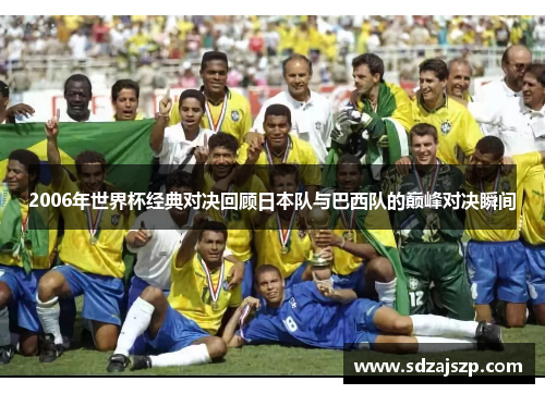 2006年世界杯经典对决回顾日本队与巴西队的巅峰对决瞬间