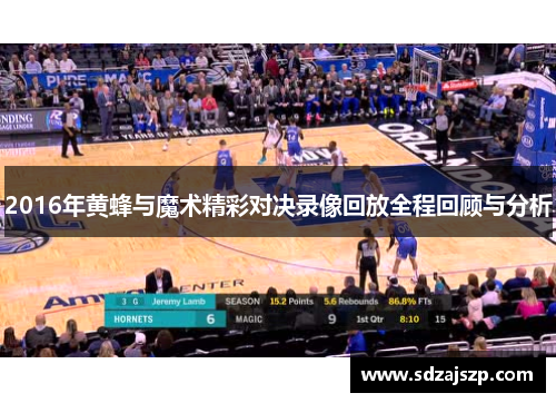 2016年黄蜂与魔术精彩对决录像回放全程回顾与分析