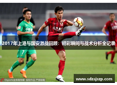 2017年上港与国安激战回顾：精彩瞬间与战术分析全记录