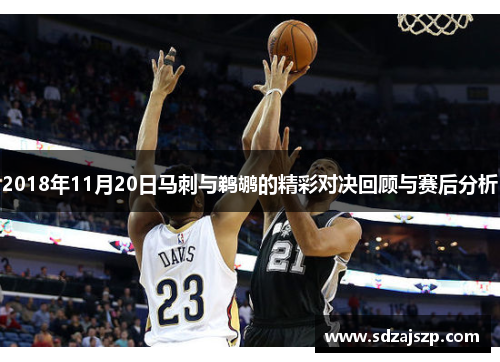 2018年11月20日马刺与鹈鹕的精彩对决回顾与赛后分析