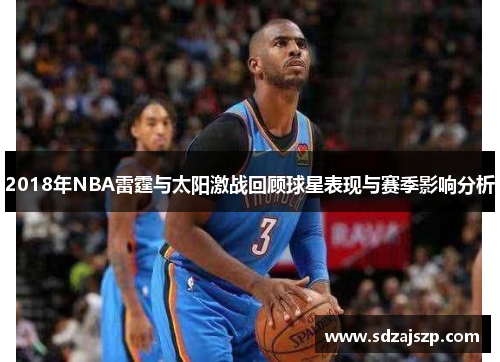 2018年NBA雷霆与太阳激战回顾球星表现与赛季影响分析