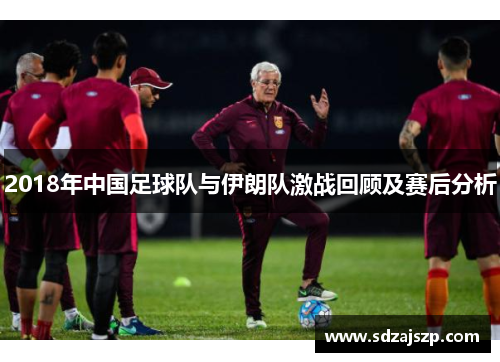 2018年中国足球队与伊朗队激战回顾及赛后分析
