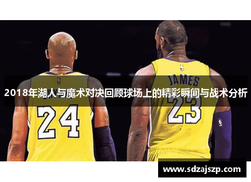 2018年湖人与魔术对决回顾球场上的精彩瞬间与战术分析