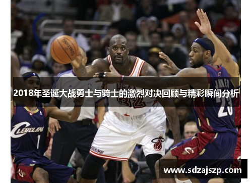 2018年圣诞大战勇士与骑士的激烈对决回顾与精彩瞬间分析