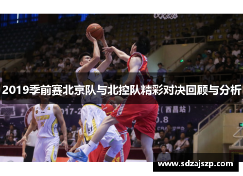 2019季前赛北京队与北控队精彩对决回顾与分析