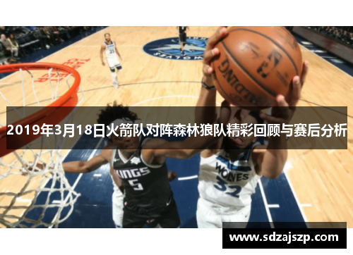 2019年3月18日火箭队对阵森林狼队精彩回顾与赛后分析