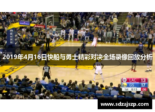 2019年4月16日快船与勇士精彩对决全场录像回放分析