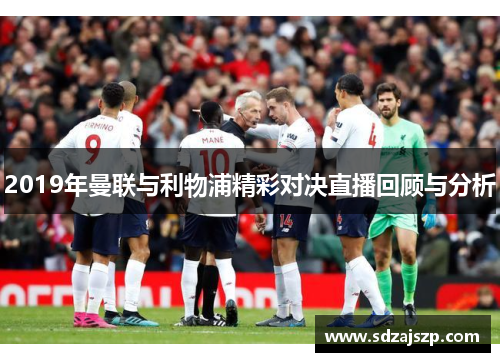 2019年曼联与利物浦精彩对决直播回顾与分析