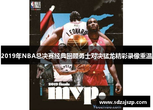 2019年NBA总决赛经典回顾勇士对决猛龙精彩录像重温