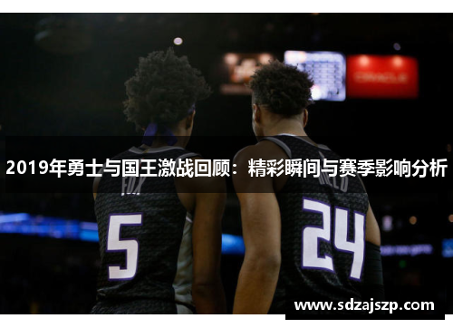 2019年勇士与国王激战回顾：精彩瞬间与赛季影响分析