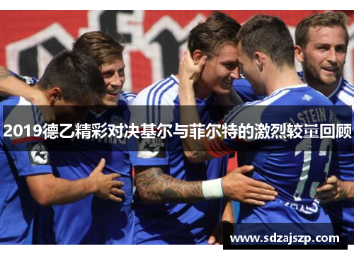 2019德乙精彩对决基尔与菲尔特的激烈较量回顾