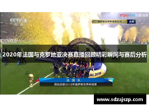 2020年法国与克罗地亚决赛直播回顾精彩瞬间与赛后分析