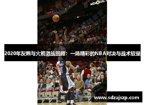 2020年灰熊与火箭激战回顾：一场精彩的NBA对决与战术较量