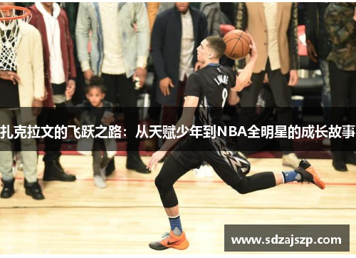 扎克拉文的飞跃之路：从天赋少年到NBA全明星的成长故事