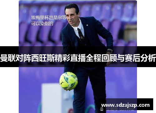 曼联对阵西旺斯精彩直播全程回顾与赛后分析