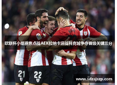 欧联杯小组赛焦点战AEK拉纳卡迎战科克城争夺晋级关键三分
