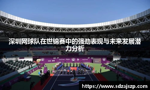 深圳网球队在世锦赛中的强劲表现与未来发展潜力分析